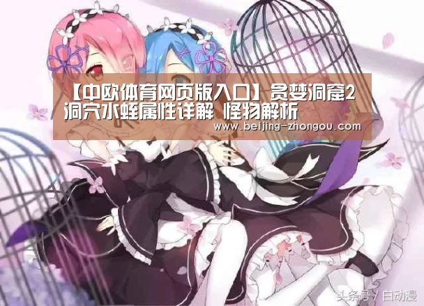【中欧体育网页版入口】贪婪洞窟2洞穴水蛭属性详解 怪物解析(图2) 中欧体育官方网站