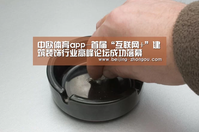 中欧体育app-首届“互联网+”建筑装饰行业高峰论坛成功落幕(图1) 中欧体育官方网站